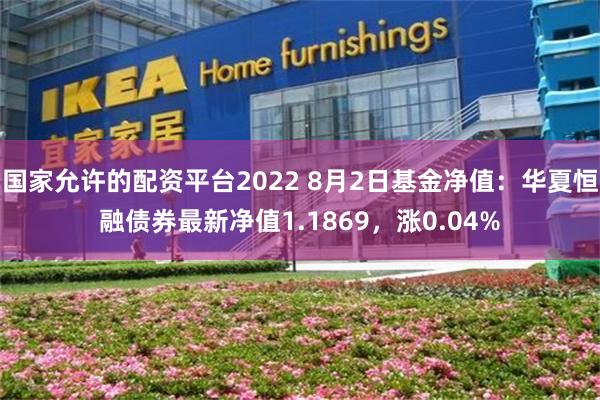国家允许的配资平台2022 8月2日基金净值：华夏恒融债券最新净值1.1869，涨0.04%