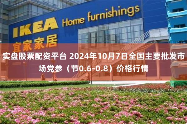 实盘股票配资平台 2024年10月7日全国主要批发市场党参（节0.6-0.8）价格行情