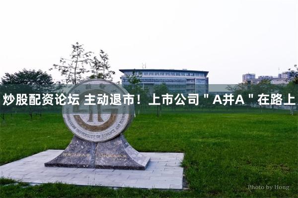 炒股配资论坛 主动退市！上市公司＂A并A＂在路上