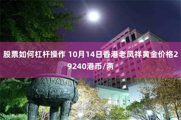 股票如何杠杆操作 10月14日香港老凤祥黄金价格29240港币/两