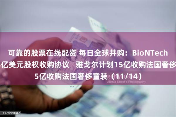 可靠的股票在线配资 每日全球并购：BioNTech与普米斯达成8亿美元股权收购协议   雅戈尔计划15亿收购法国奢侈童装（11/14）