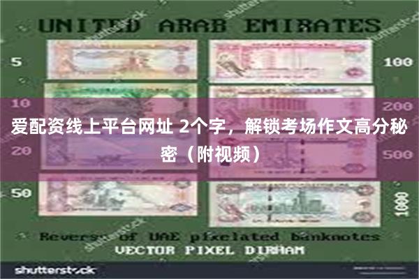 爱配资线上平台网址 2个字，解锁考场作文高分秘密（附视频）