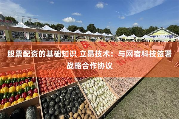 股票配资的基础知识 立昂技术：与网宿科技签署战略合作协议