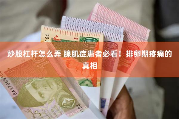 炒股杠杆怎么弄 腺肌症患者必看！排卵期疼痛的真相