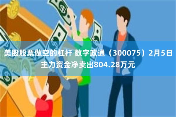 美股股票做空的杠杆 数字政通（300075）2月5日主力资金净卖出804.28万元