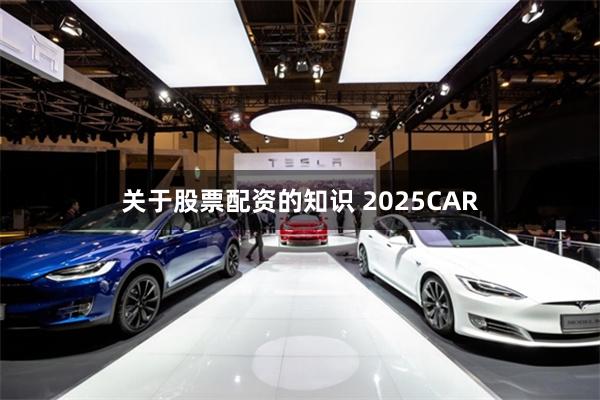 关于股票配资的知识 2025CAR