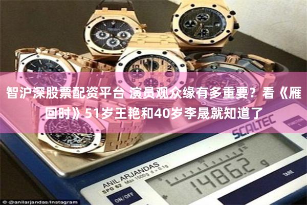 智沪深股票配资平台 演员观众缘有多重要？看《雁回时》51岁王艳和40岁李晟就知道了
