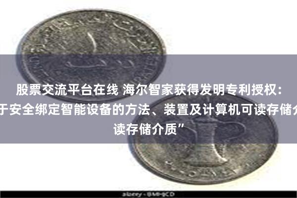 股票交流平台在线 海尔智家获得发明专利授权：“用于安全绑定智能设备的方法、装置及计算机可读存储介质”