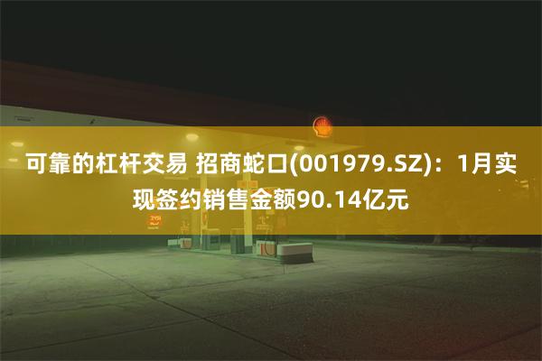 可靠的杠杆交易 招商蛇口(001979.SZ)：1月实现签约销售金额90.14亿元