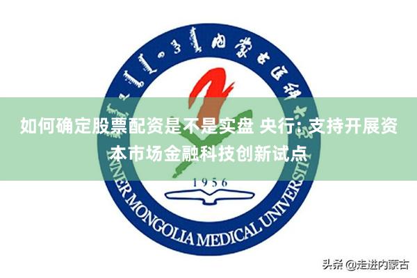如何确定股票配资是不是实盘 央行: 支持开展资本市场金融科技创新试点