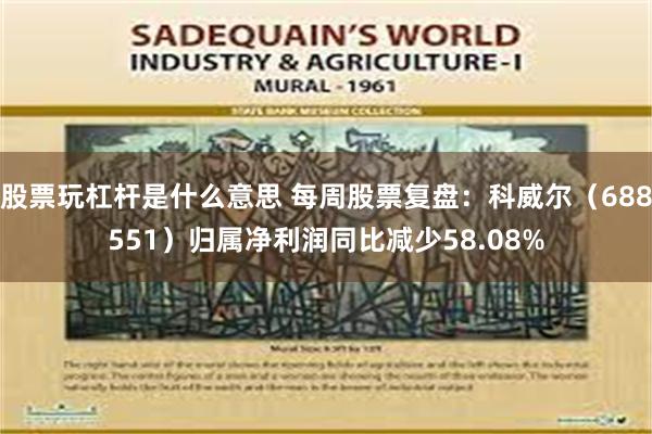 股票玩杠杆是什么意思 每周股票复盘：科威尔（688551）归属净利润同比减少58.08%