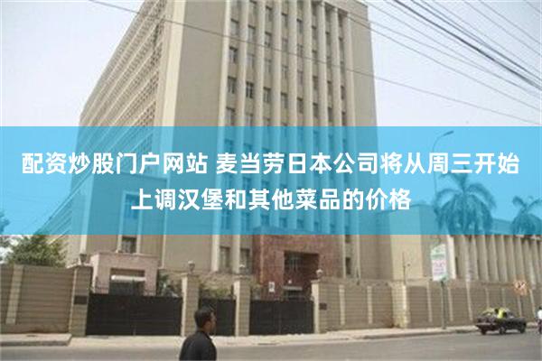 配资炒股门户网站 麦当劳日本公司将从周三开始上调汉堡和其他菜品的价格