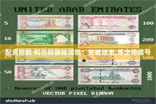 配资陪数 和讯投顾陆润凯：突破结束,等企稳信号
