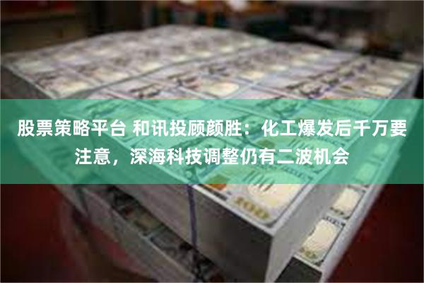 股票策略平台 和讯投顾颜胜：化工爆发后千万要注意，深海科技调整仍有二波机会