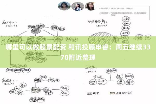 哪里可以做股票配资 和讯投顾申睿：周五继续3370附近整理