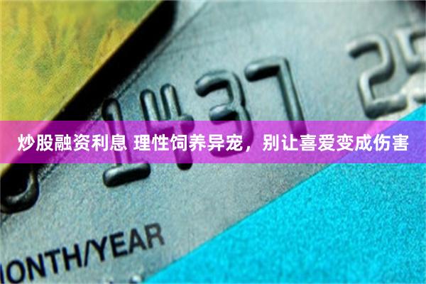 炒股融资利息 理性饲养异宠，别让喜爱变成伤害