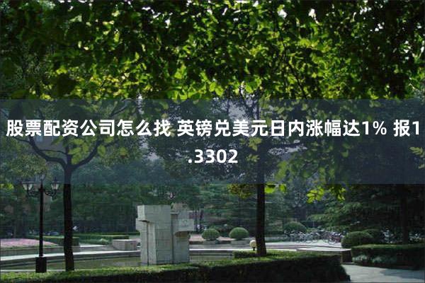 股票配资公司怎么找 英镑兑美元日内涨幅达1% 报1.3302
