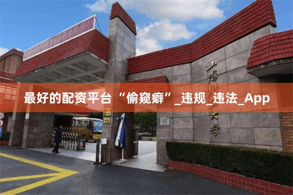 最好的配资平台 “偷窥癖”_违规_违法_App