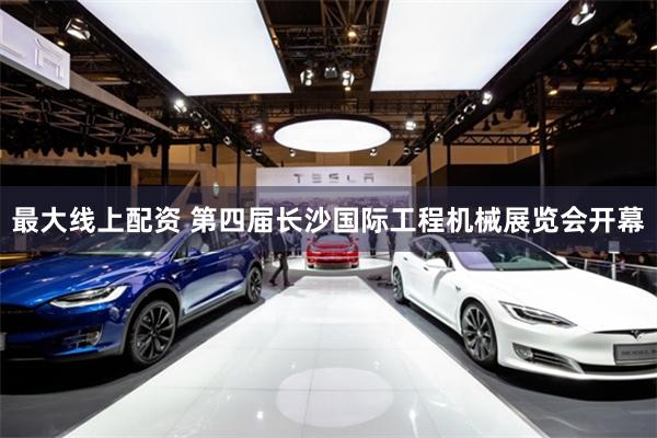 最大线上配资 第四届长沙国际工程机械展览会开幕