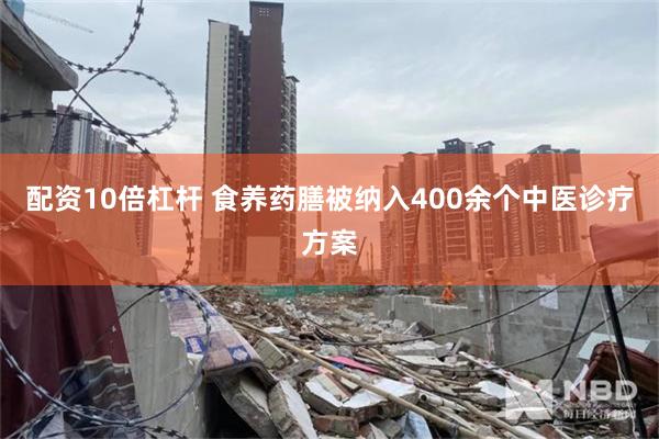 配资10倍杠杆 食养药膳被纳入400余个中医诊疗方案