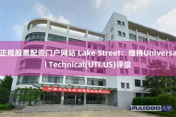 正规股票配资门户网站 Lake Street：维持Universal Technical(UTI.US)评级