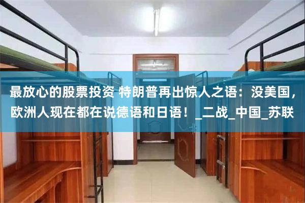最放心的股票投资 特朗普再出惊人之语：没美国，欧洲人现在都在说德语和日语！_二战_中国_苏联