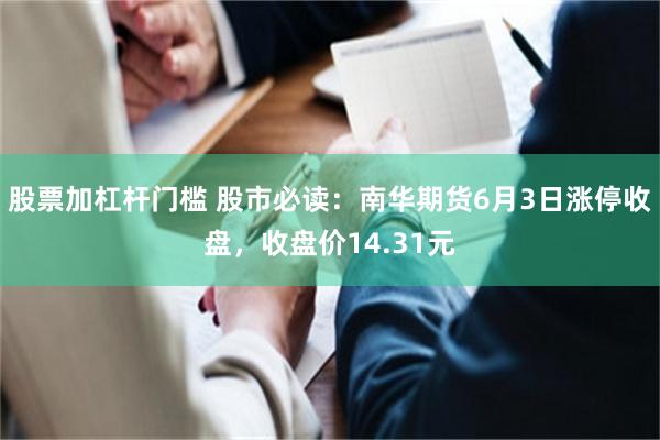 股票加杠杆门槛 股市必读：南华期货6月3日涨停收盘，收盘价14.31元
