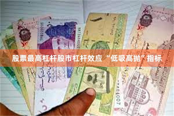 股票最高杠杆股市杠杆效应 “低吸高抛”指标