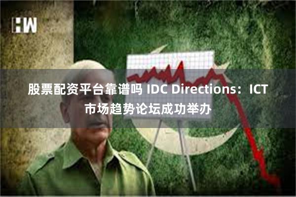股票配资平台靠谱吗 IDC Directions：ICT市场趋势论坛成功举办