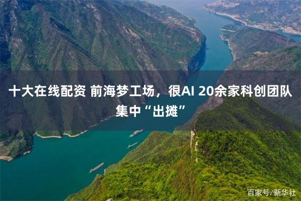 十大在线配资 前海梦工场，很AI 20余家科创团队集中“出摊”