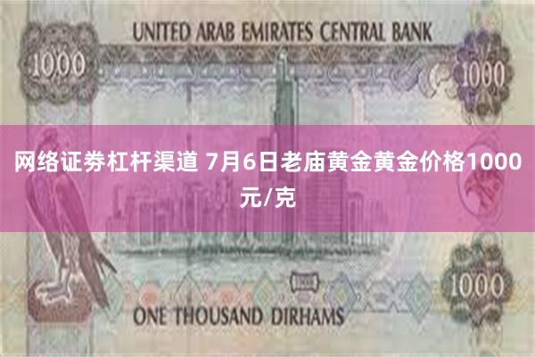 网络证劵杠杆渠道 7月6日老庙黄金黄金价格1000元/克