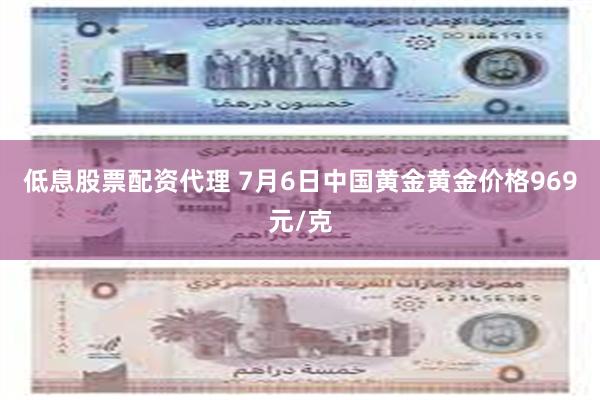 低息股票配资代理 7月6日中国黄金黄金价格969元/克